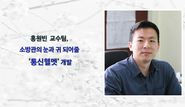전자 홍원빈 교수팀, 소방관의 눈과 귀 되어줄 ‘통신헬멧’ 개발