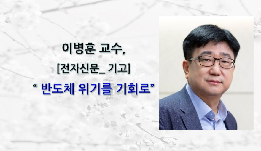 이병훈 교수, [전자신문_기고] 반도체 위기를 기회로
